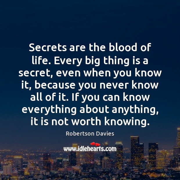 Secrets are the blood of life. Every big thing is a secret, Robertson Davies Picture Quote