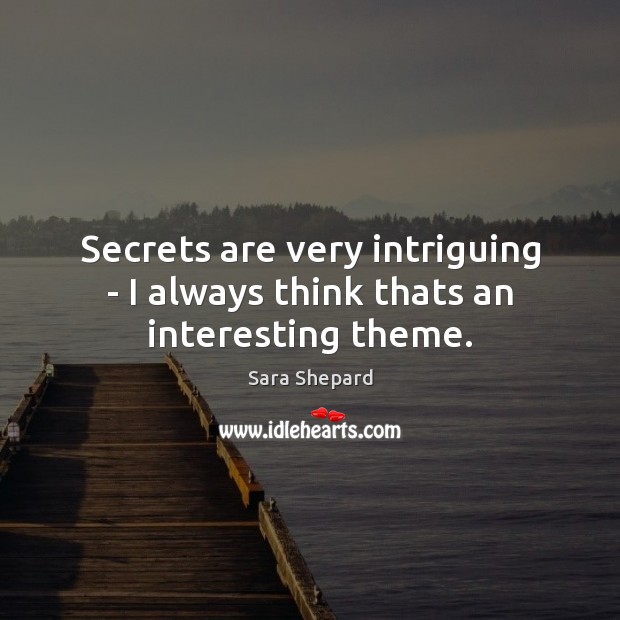Secrets are very intriguing – I always think thats an interesting theme. Image