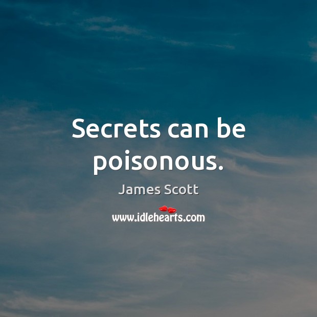 Secrets can be poisonous. James Scott Picture Quote
