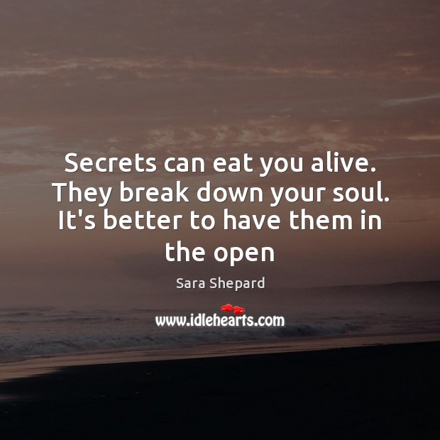 Secrets can eat you alive. They break down your soul. It’s better to have them in the open Sara Shepard Picture Quote
