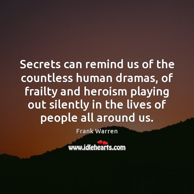 Secrets can remind us of the countless human dramas, of frailty and Frank Warren Picture Quote