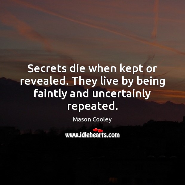 Secrets die when kept or revealed. They live by being faintly and uncertainly repeated. Mason Cooley Picture Quote