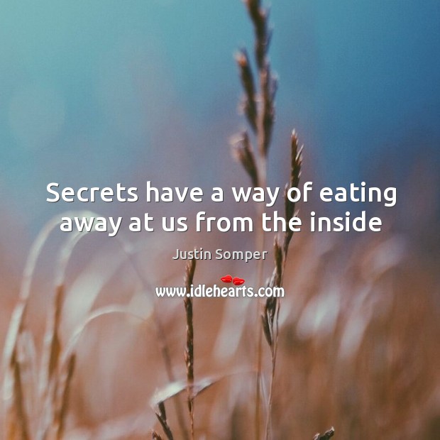 Secrets have a way of eating away at us from the inside Justin Somper Picture Quote
