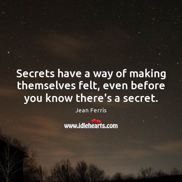 Secrets have a way of making themselves felt, even before you know there’s a secret. Jean Ferris Picture Quote