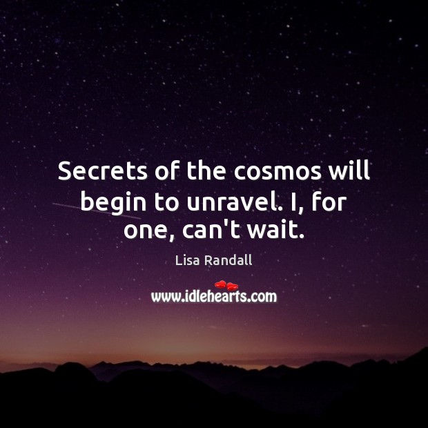 Secrets of the cosmos will begin to unravel. I, for one, can’t wait. Lisa Randall Picture Quote
