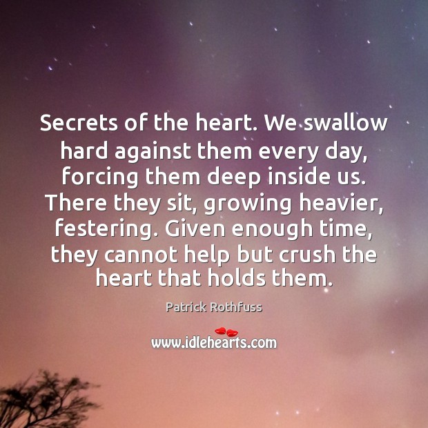 Secrets of the heart. We swallow hard against them every day, forcing Patrick Rothfuss Picture Quote