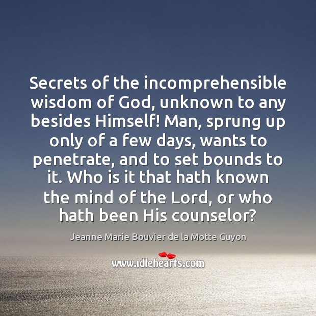 Secrets of the incomprehensible wisdom of God, unknown to any besides Himself! Jeanne Marie Bouvier de la Motte Guyon Picture Quote