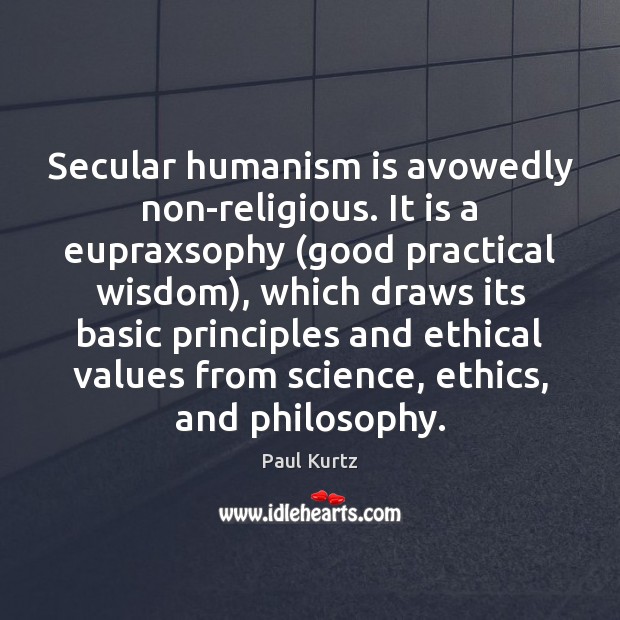 Secular humanism is avowedly non-religious. It is a eupraxsophy (good practical wisdom), Image