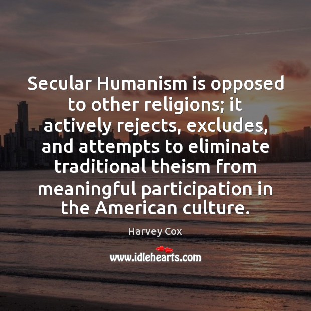 Secular Humanism is opposed to other religions; it actively rejects, excludes, and Harvey Cox Picture Quote