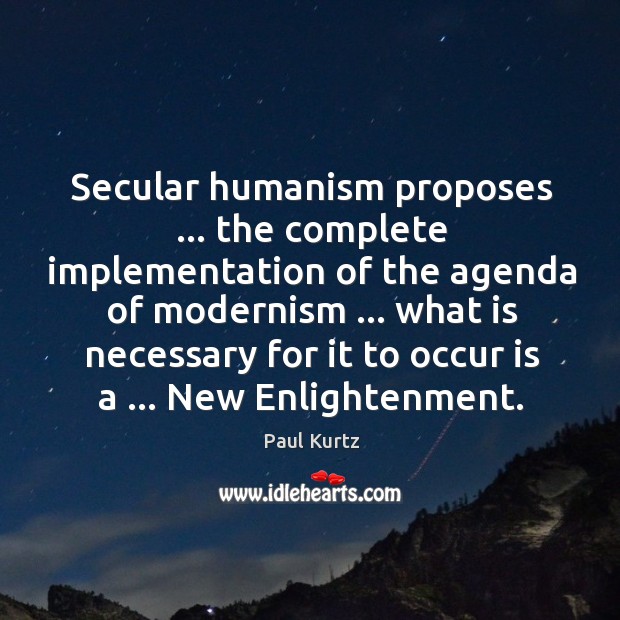 Secular humanism proposes … the complete implementation of the agenda of modernism … what Paul Kurtz Picture Quote