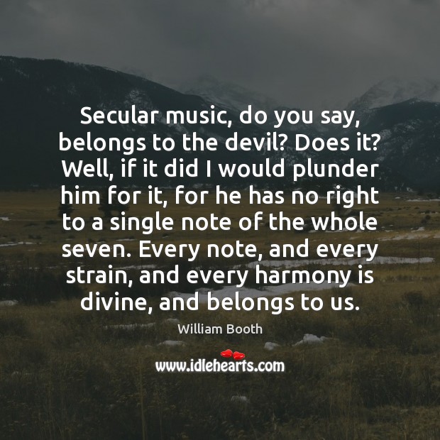 Secular music, do you say, belongs to the devil? Does it? Well, William Booth Picture Quote