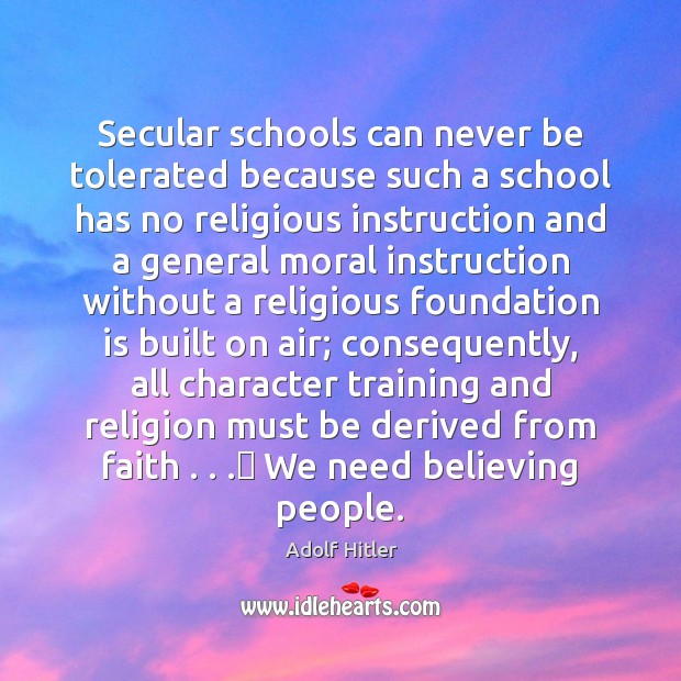 Secular schools can never be tolerated because such a school has no Adolf Hitler Picture Quote