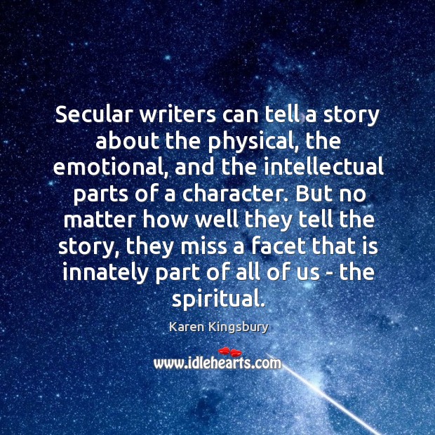 Secular writers can tell a story about the physical, the emotional, and Karen Kingsbury Picture Quote
