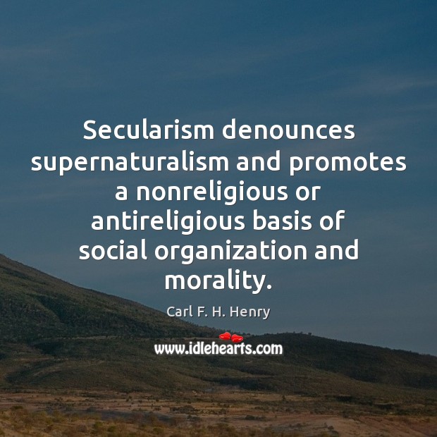 Secularism denounces supernaturalism and promotes a nonreligious or antireligious basis of social Carl F. H. Henry Picture Quote
