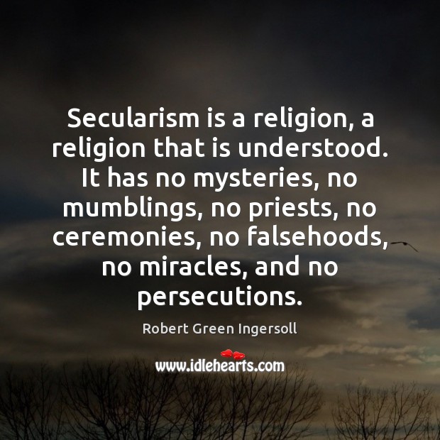 Secularism is a religion, a religion that is understood. It has no Robert Green Ingersoll Picture Quote