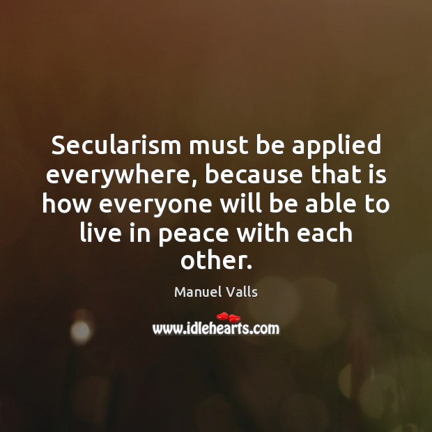 Secularism must be applied everywhere, because that is how everyone will be Manuel Valls Picture Quote