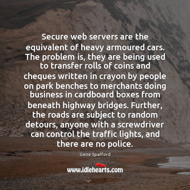Secure web servers are the equivalent of heavy armoured cars. The problem Gene Spafford Picture Quote