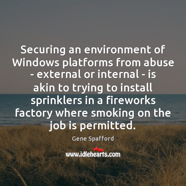 Securing an environment of Windows platforms from abuse – external or internal Gene Spafford Picture Quote