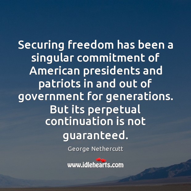 Securing freedom has been a singular commitment of American presidents and patriots George Nethercutt Picture Quote