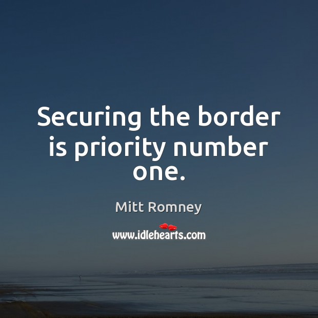 Securing the border is priority number one. Mitt Romney Picture Quote