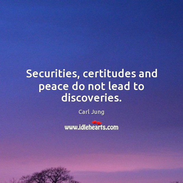 Securities, certitudes and peace do not lead to discoveries. Carl Jung Picture Quote
