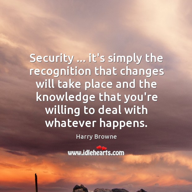 Security … it’s simply the recognition that changes will take place and the Harry Browne Picture Quote