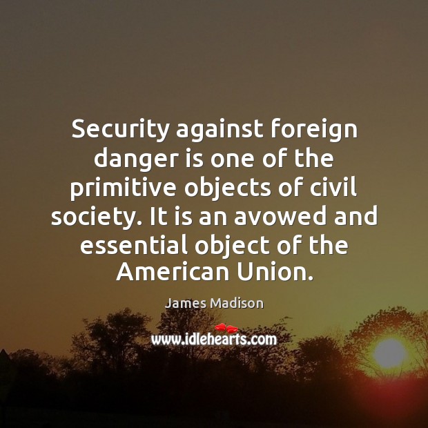 Security against foreign danger is one of the primitive objects of civil James Madison Picture Quote