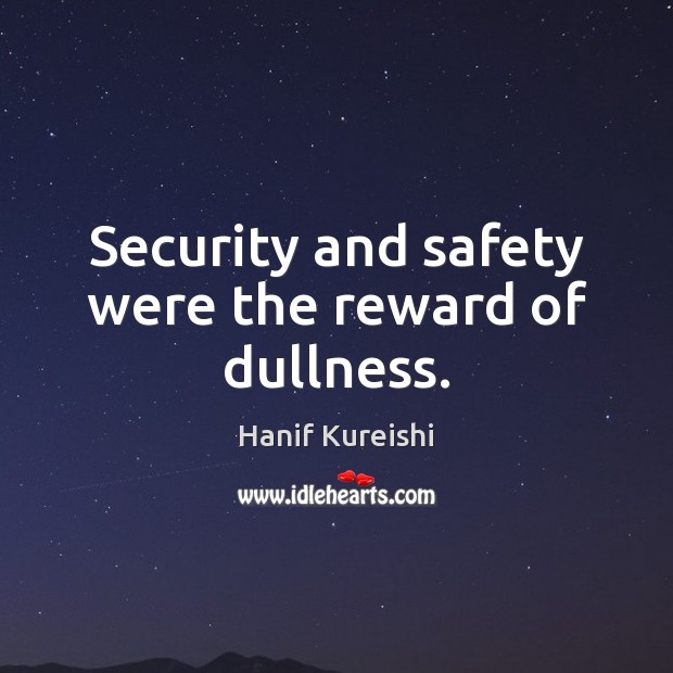Security and safety were the reward of dullness. Hanif Kureishi Picture Quote
