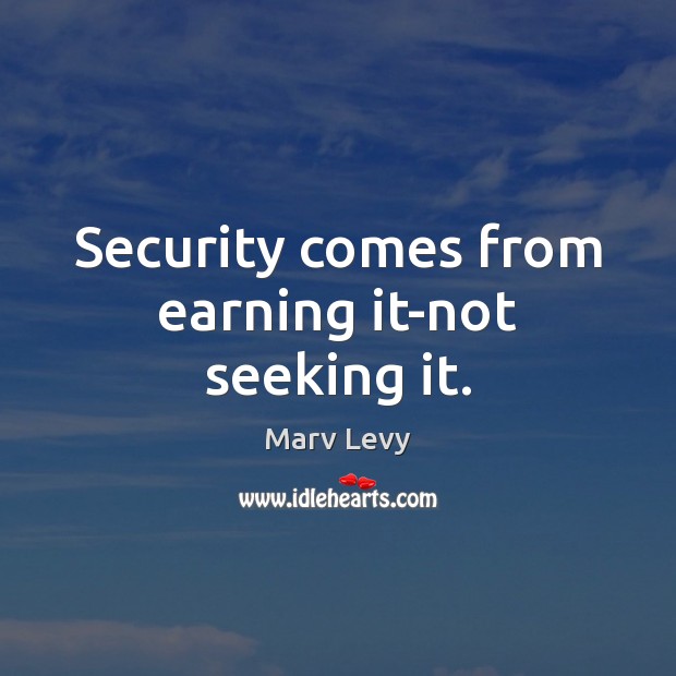 Security comes from earning it-not seeking it. Marv Levy Picture Quote