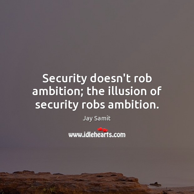 Security doesn’t rob ambition; the illusion of security robs ambition. Jay Samit Picture Quote