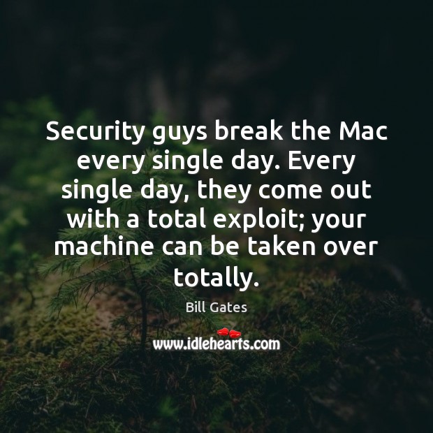 Security guys break the Mac every single day. Every single day, they Bill Gates Picture Quote