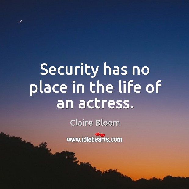 Security has no place in the life of an actress. Claire Bloom Picture Quote