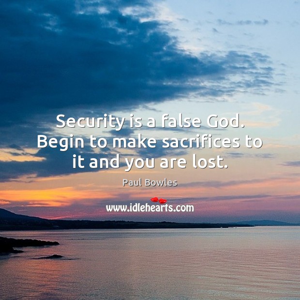 Security is a false God. Begin to make sacrifices to it and you are lost. Image