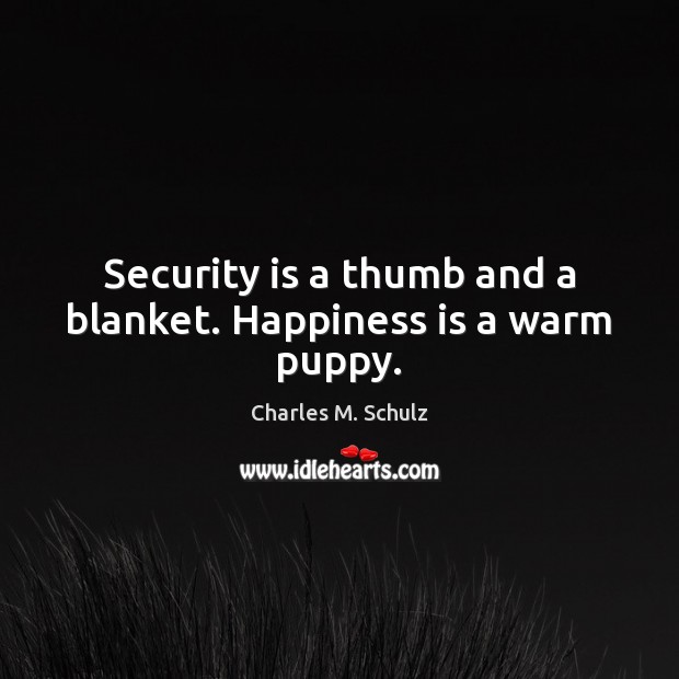 Security is a thumb and a blanket. Happiness is a warm puppy. Charles M. Schulz Picture Quote