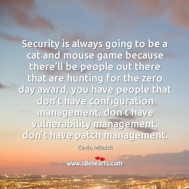 Security is always going to be a cat and mouse game because there’ll be people out there that are hunting for the zero day award Image