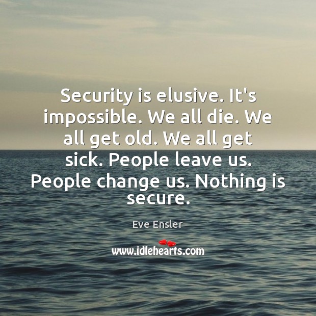 Security is elusive. It’s impossible. We all die. We all get old. Eve Ensler Picture Quote