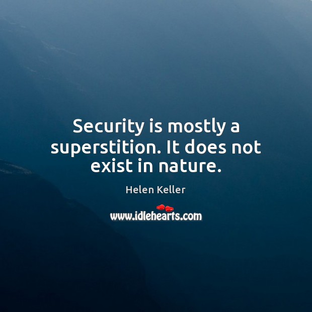 Security is mostly a superstition. It does not exist in nature. Image