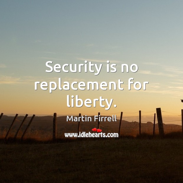 Security is no replacement for liberty. Martin Firrell Picture Quote
