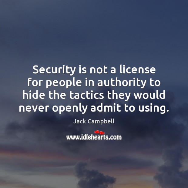 Security is not a license for people in authority to hide the Jack Campbell Picture Quote