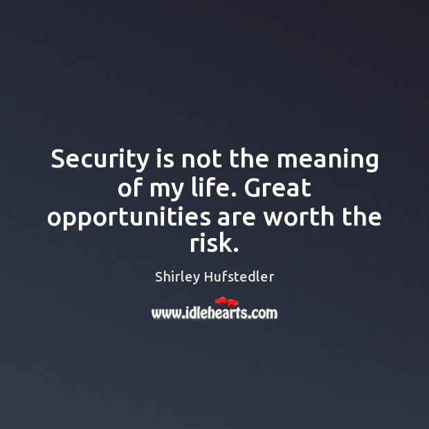 Security is not the meaning of my life. Great opportunities are worth the risk. Shirley Hufstedler Picture Quote