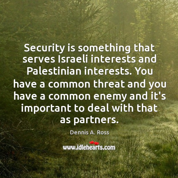 Security is something that serves Israeli interests and Palestinian interests. You have Dennis A. Ross Picture Quote