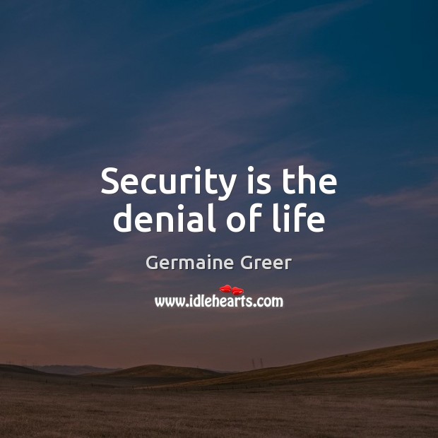 Security is the denial of life Germaine Greer Picture Quote