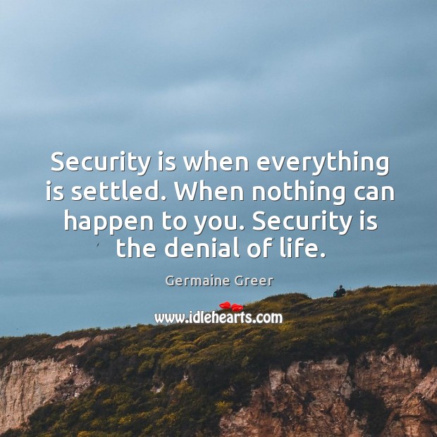 Security is when everything is settled. When nothing can happen to you. Security is the denial of life. Image