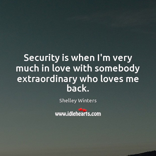 Security is when I’m very much in love with somebody extraordinary who loves me back. Shelley Winters Picture Quote