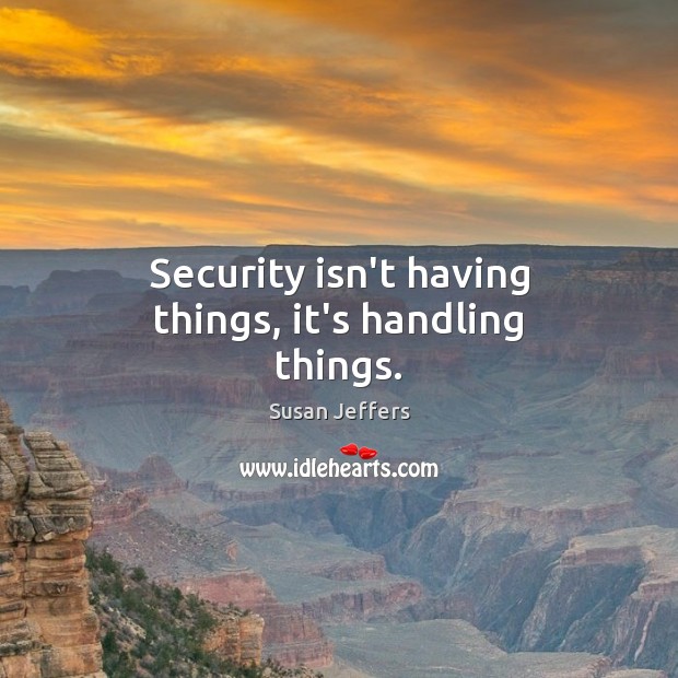 Security isn’t having things, it’s handling things. Susan Jeffers Picture Quote