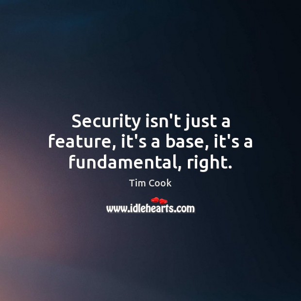 Security isn’t just a feature, it’s a base, it’s a fundamental, right. Tim Cook Picture Quote