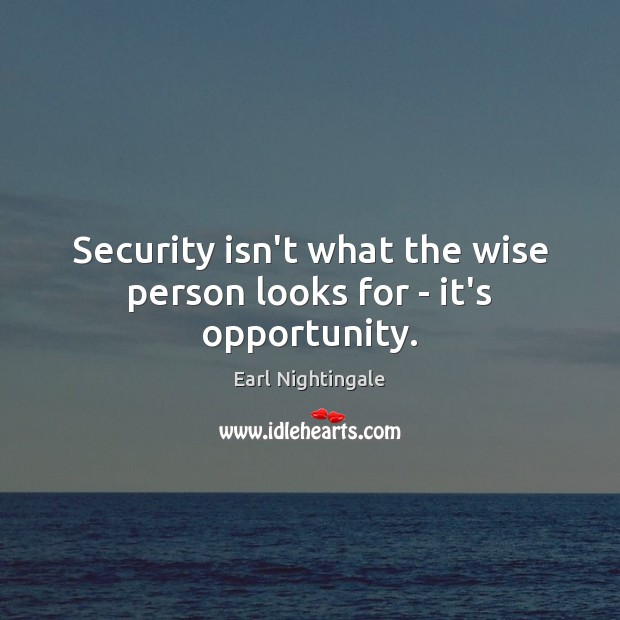 Security isn’t what the wise person looks for – it’s opportunity. Image
