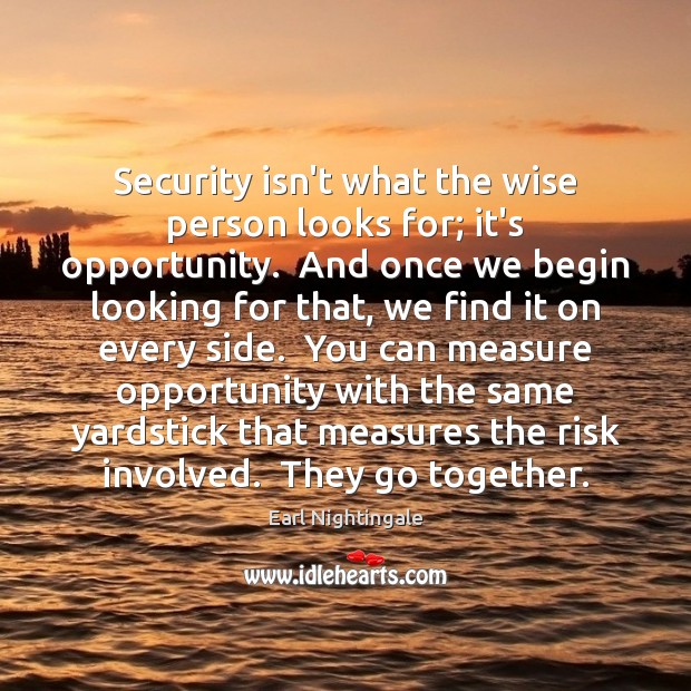 Security isn’t what the wise person looks for; it’s opportunity.  And once 