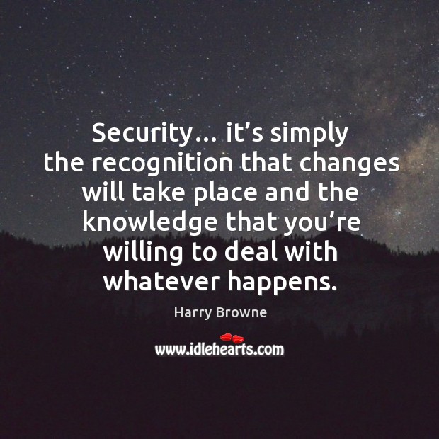 Security… it’s simply the recognition that changes will take place and the knowledge that you’re Harry Browne Picture Quote