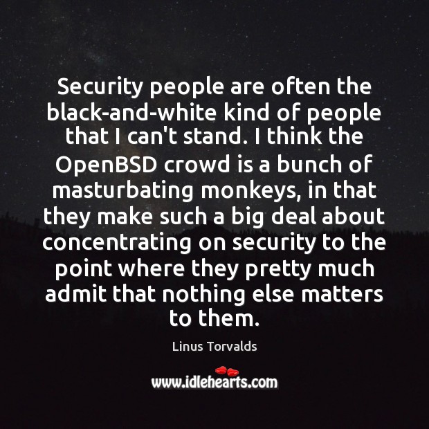 Security people are often the black-and-white kind of people that I can’t Linus Torvalds Picture Quote